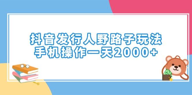 （14041期）抖音发行人野路子玩法，手机操作一天2000+-泰戈创艺资源库