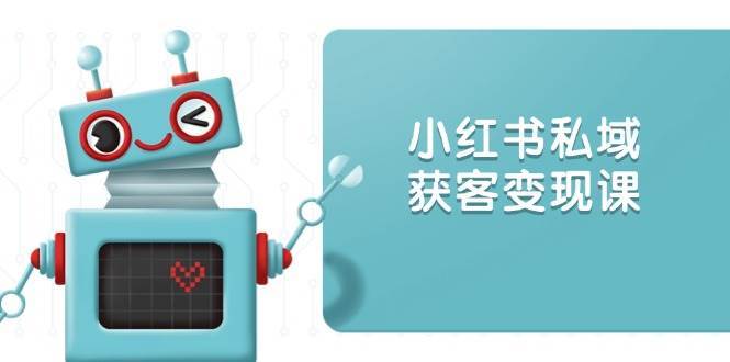 小红书私域获客变现：账号设置/内容创作/规则解读/投放策略/获客技巧等-泰戈创艺资源库