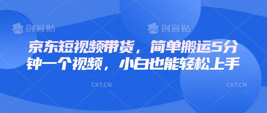 京东短视频带货，简单搬运5分钟一个视频，小白也能轻松上手-泰戈创艺资源库