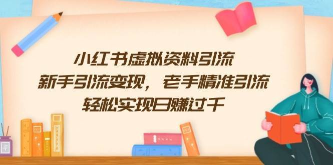 小红书虚拟资料引流，新手引流变现，老手精准引流，轻松实现日赚过千-泰戈创艺资源库