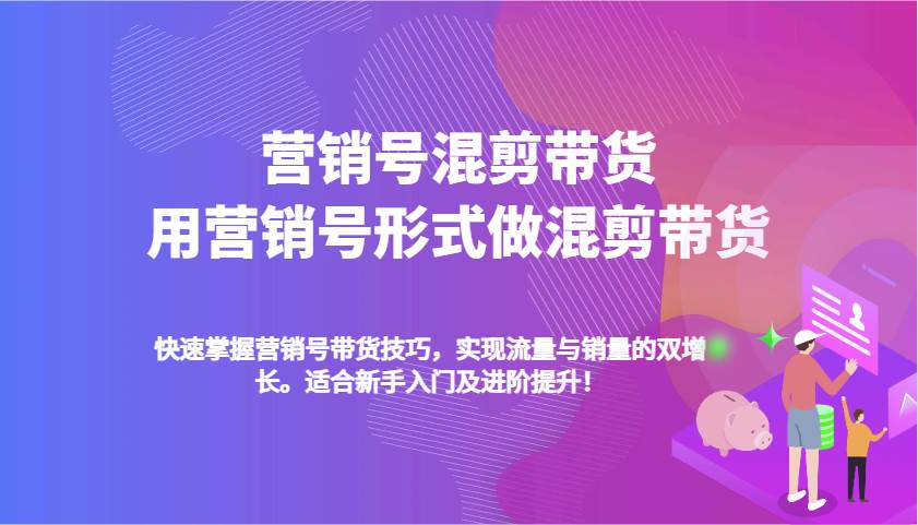 营销号混剪带货，用营销号形式做混剪带货，快速掌握带货技巧，实现流量与销量双增长-泰戈创艺资源库