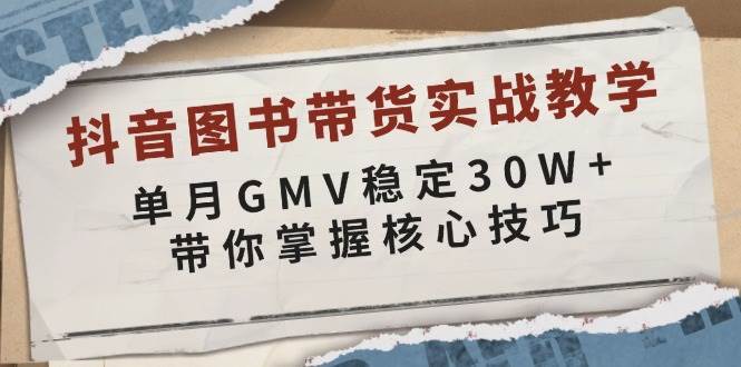 抖音图书带货实战教学，单月GMV稳定30W+，带你掌握核心技巧-泰戈创艺资源库