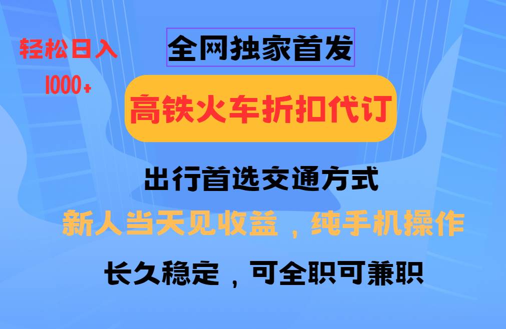 全网独家首发   全国高铁火车折扣代订   新手当日变现  纯手机操作 日入1000+-泰戈创艺资源库