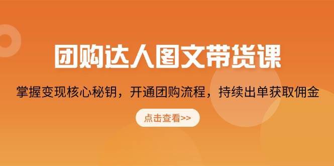 团购达人图文带货课，掌握变现核心秘钥，开通团购流程，持续出单获取佣金-泰戈创艺资源库