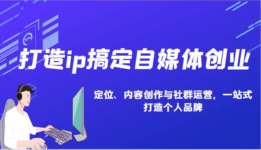 打造ip搞定自媒体创业：IP定位、内容创作与社群运营，一站式打造个人品牌-泰戈创艺资源库