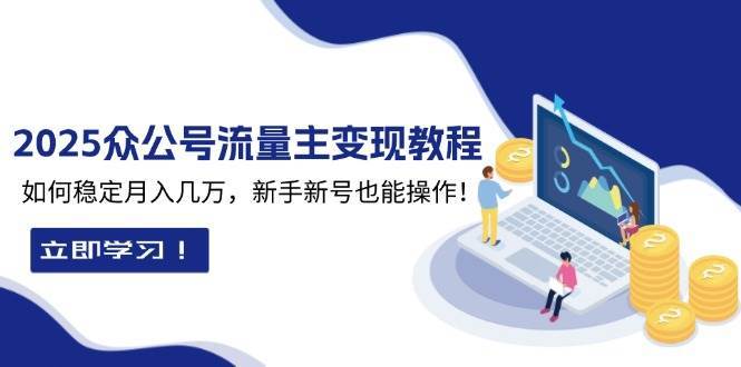 2025众公号流量主变现教程：如何稳定月入几万，新手新号也能操作-泰戈创艺资源库