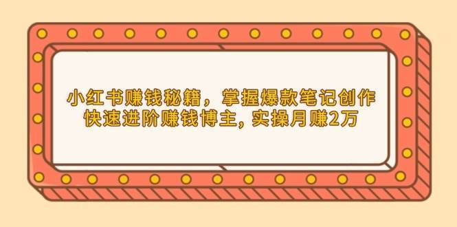 小红书赚钱秘籍，掌握爆款笔记创作，快速进阶赚钱博主, 实操月赚2万-泰戈创艺资源库