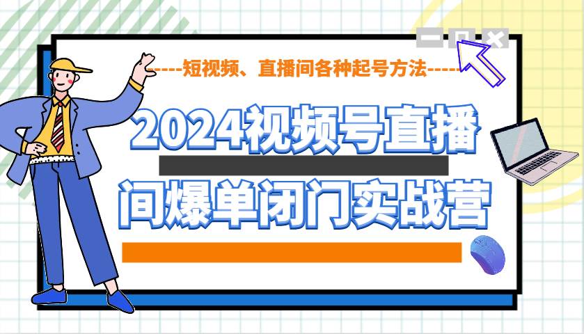 2024视频号直播间爆单闭门实战营，教你如何做视频号，短视频、直播间各种起号方法-泰戈创艺资源库