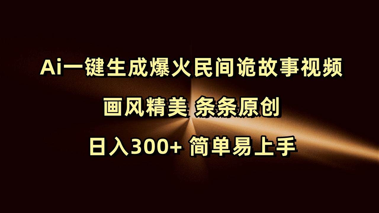 Ai一键生成爆火民间诡故事视频 画风精美 条条原创 日入300+ 简单易上手-泰戈创艺资源库