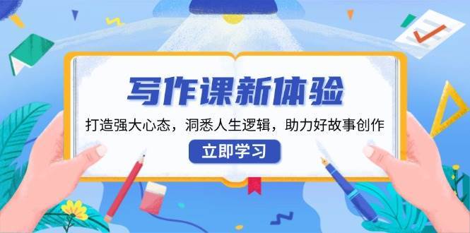 写作课新体验，打造强大心态，洞悉人生逻辑，助力好故事创作-泰戈创艺资源库